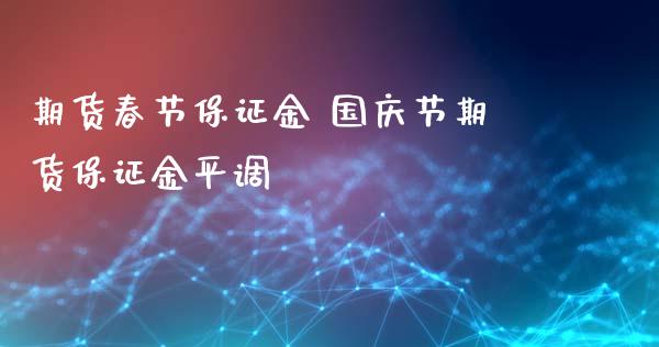 期货春节保证金 国庆节期货保证金平调_https://www.xyskdbj.com_期货平台_第1张