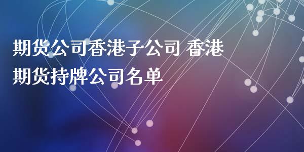 期货公司香港子公司 香港期货持牌公司名单_https://www.xyskdbj.com_期货学院_第1张