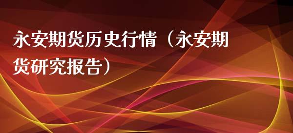 永安期货历史行情（永安期货研究报告）_https://www.xyskdbj.com_期货手续费_第1张