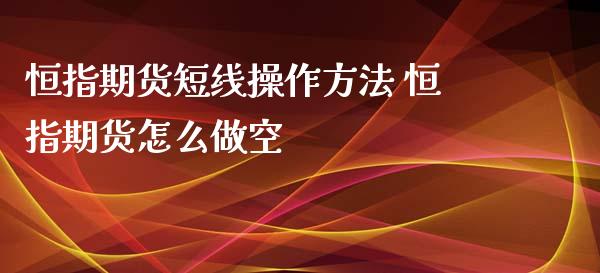 恒指期货短线操作方法 恒指期货怎么做空_https://www.xyskdbj.com_原油行情_第1张