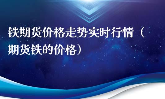 铁期货价格走势实时行情（期货铁的价格）_https://www.xyskdbj.com_原油直播_第1张