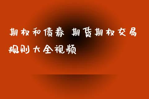 期权和债券 期货期权交易规则大全视频_https://www.xyskdbj.com_期货学院_第1张