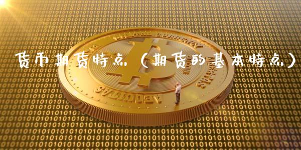 货币期货特点（期货的基本特点）_https://www.xyskdbj.com_原油直播_第1张