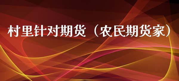 村里针对期货（农民期货家）_https://www.xyskdbj.com_原油行情_第1张