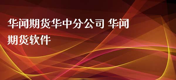 华闻期货华中分公司 华闻期货软件_https://www.xyskdbj.com_期货手续费_第1张