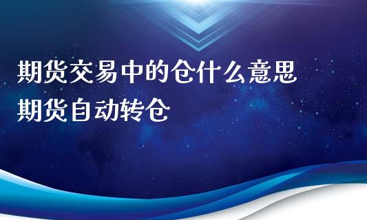 期货交易中的仓什么意思 期货自动转仓_https://www.xyskdbj.com_期货学院_第1张