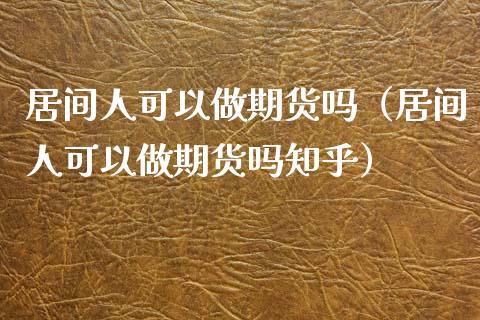 居间人可以做期货吗（居间人可以做期货吗知乎）_https://www.xyskdbj.com_期货学院_第1张