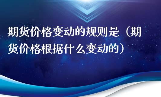 期货价格变动的规则是（期货价格根据什么变动的）_https://www.xyskdbj.com_原油行情_第1张