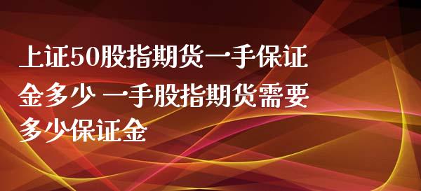 上证50股指期货一手保证金多少 一手股指期货需要多少保证金_https://www.xyskdbj.com_期货学院_第1张