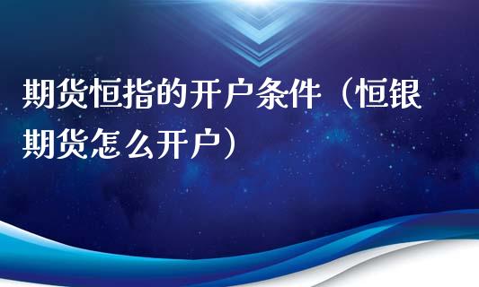 期货恒指的开户条件（恒银期货怎么开户）_https://www.xyskdbj.com_原油直播_第1张