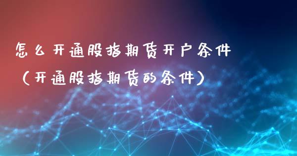 怎么开通股指期货开户条件（开通股指期货的条件）_https://www.xyskdbj.com_期货学院_第1张