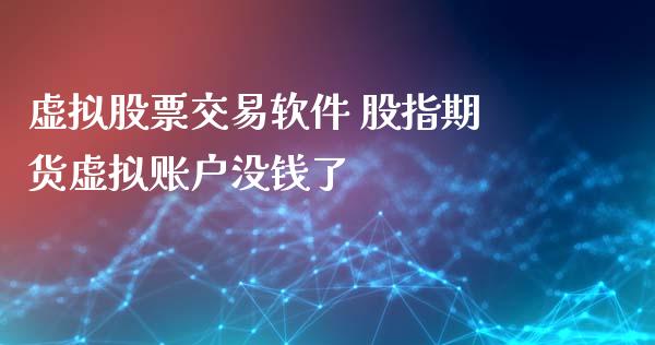 虚拟股票交易软件 股指期货虚拟账户没钱了_https://www.xyskdbj.com_期货平台_第1张