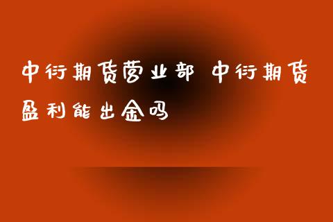 中衍期货营业部 中衍期货盈利能出金吗_https://www.xyskdbj.com_期货学院_第1张