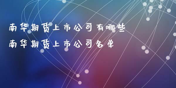 南华期货上市公司有哪些 南华期货上市公司名单_https://www.xyskdbj.com_期货学院_第1张