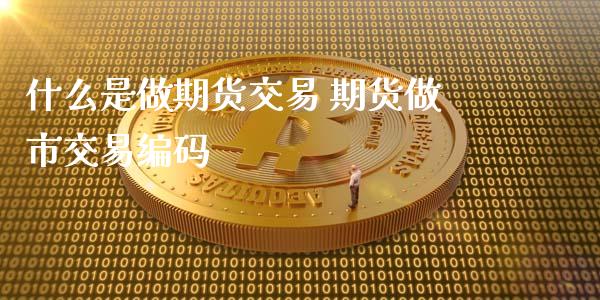 什么是做期货交易 期货做市交易编码_https://www.xyskdbj.com_期货学院_第1张