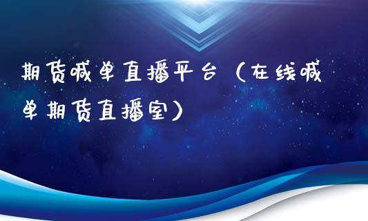 期货喊单直播平台（在线喊单期货直播室）_https://www.xyskdbj.com_原油行情_第1张