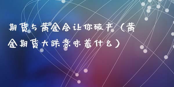 期货与黄金会让你破产（黄金期货大跌意味着什么）_https://www.xyskdbj.com_原油直播_第1张