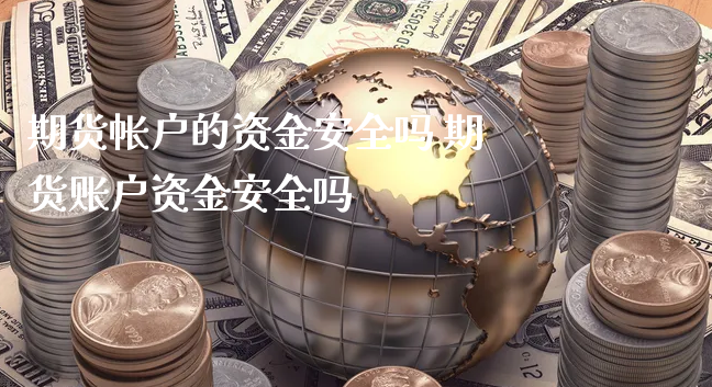 期货帐户的资金安全吗 期货账户资金安全吗_https://www.xyskdbj.com_期货学院_第1张