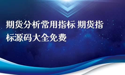 期货分析常用指标 期货指标源码大全免费_https://www.xyskdbj.com_期货学院_第1张