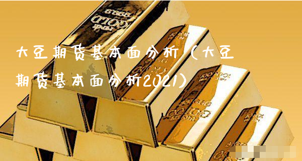 大豆期货基本面分析（大豆期货基本面分析2021）_https://www.xyskdbj.com_期货学院_第1张