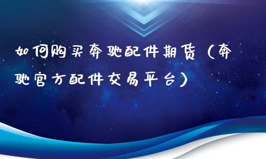 如何购买奔驰配件期货（奔驰官方配件交易平台）_https://www.xyskdbj.com_期货行情_第1张