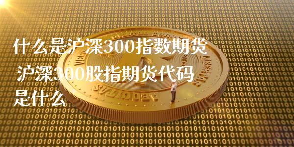 什么是沪深300指数期货 沪深300股指期货代码是什么_https://www.xyskdbj.com_原油行情_第1张