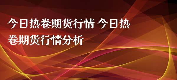 今日热卷期货行情 今日热卷期货行情分析_https://www.xyskdbj.com_期货学院_第1张