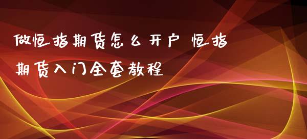 做恒指期货怎么开户 恒指期货入门全套教程_https://www.xyskdbj.com_期货手续费_第1张