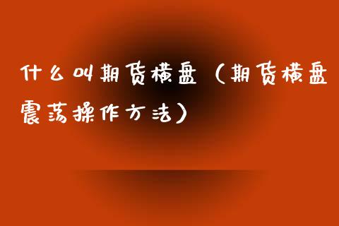 什么叫期货横盘（期货横盘震荡操作方法）_https://www.xyskdbj.com_期货学院_第1张