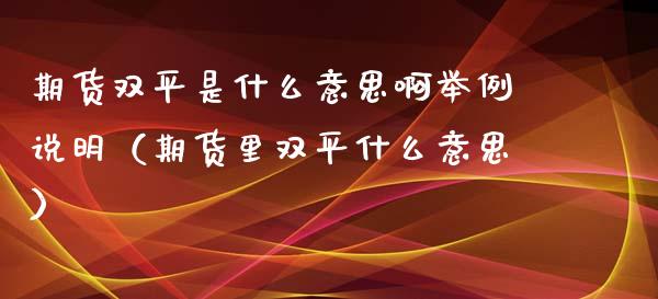 期货双平是什么意思啊举例说明（期货里双平什么意思）_https://www.xyskdbj.com_期货学院_第1张