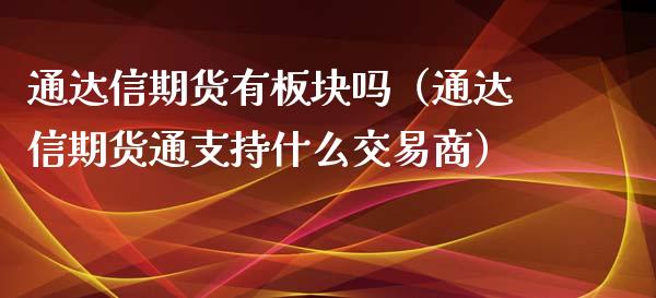 通达信期货有板块吗（通达信期货通支持什么交易商）_https://www.xyskdbj.com_原油行情_第1张