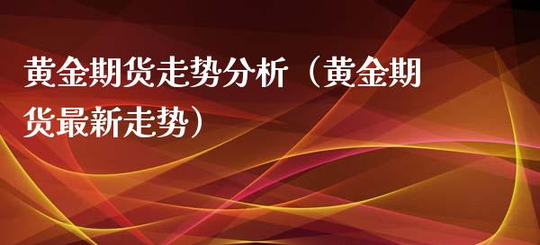 黄金期货走势分析（黄金期货最新走势）_https://www.xyskdbj.com_期货学院_第1张