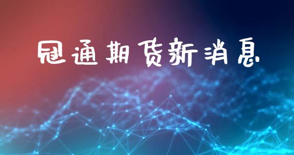 冠通期货新消息_https://www.xyskdbj.com_期货学院_第1张