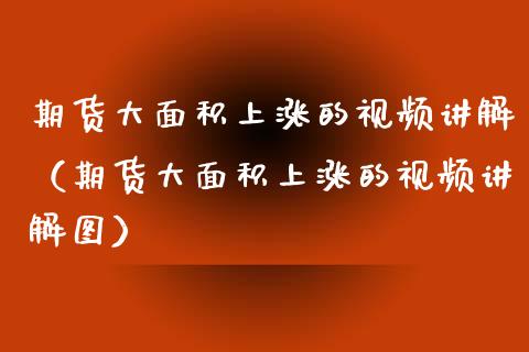 期货大面积上涨的视频讲解（期货大面积上涨的视频讲解图）_https://www.xyskdbj.com_期货学院_第1张