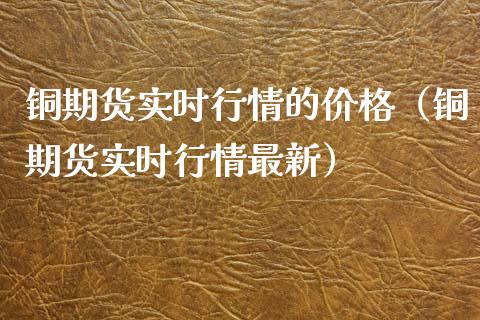 铜期货实时行情的价格（铜期货实时行情最新）_https://www.xyskdbj.com_期货学院_第1张