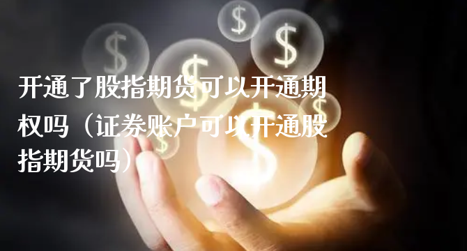 开通了股指期货可以开通期权吗（证券账户可以开通股指期货吗）_https://www.xyskdbj.com_期货学院_第1张