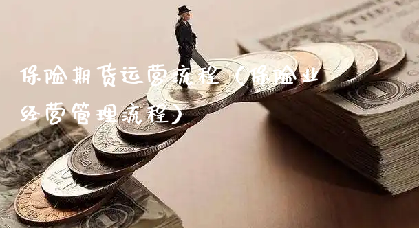 保险期货运营流程（保险业经营管理流程）_https://www.xyskdbj.com_期货行情_第1张