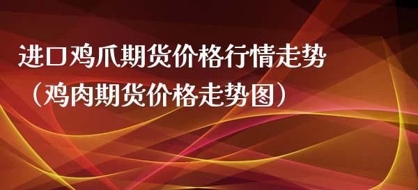 进口鸡爪期货价格行情走势（鸡肉期货价格走势图）_https://www.xyskdbj.com_期货手续费_第1张