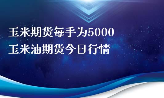 玉米期货每手为5000 玉米油期货今日行情_https://www.xyskdbj.com_期货学院_第1张