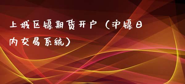 上城区镍期货开户（沪镍日内交易系统）_https://www.xyskdbj.com_期货学院_第1张