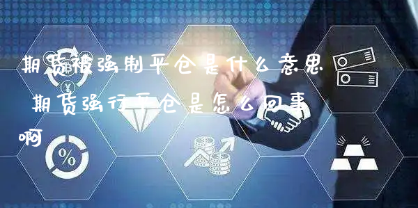 期货被强制平仓是什么意思 期货强行平仓是怎么回事啊_https://www.xyskdbj.com_期货行情_第1张