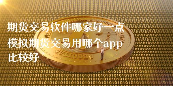 期货交易软件哪家好一点 模拟期货交易用哪个app比较好_https://www.xyskdbj.com_期货平台_第1张