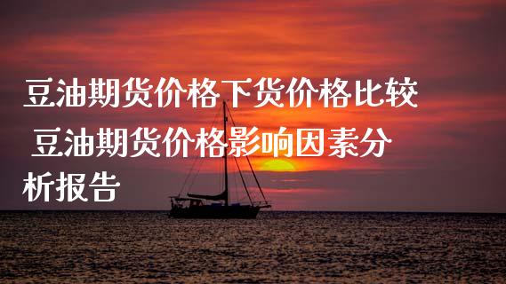 豆油期货价格下货价格比较 豆油期货价格影响因素分析报告_https://www.xyskdbj.com_期货学院_第1张