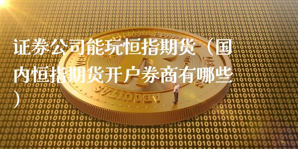 证券公司能玩恒指期货（国内恒指期货开户券商有哪些）_https://www.xyskdbj.com_期货学院_第1张