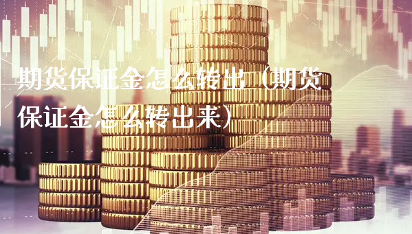 期货保证金怎么转出（期货保证金怎么转出来）_https://www.xyskdbj.com_期货手续费_第1张