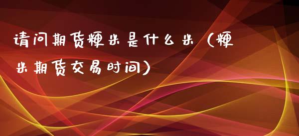 请问期货粳米是什么米（粳米期货交易时间）_https://www.xyskdbj.com_期货平台_第1张