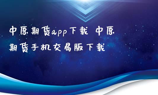 中原期货app下载 中原期货手机交易版下载_https://www.xyskdbj.com_原油行情_第1张