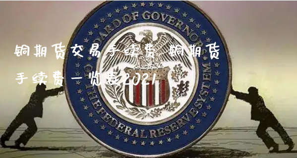 铜期货交易手续费 铜期货手续费一览表2021_https://www.xyskdbj.com_期货手续费_第1张