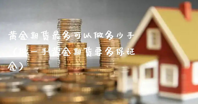 黄金期货最多可以做多少手（做一手黄金期货要多保证金）_https://www.xyskdbj.com_期货学院_第1张