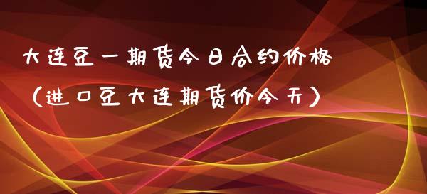 大连豆一期货今日合约价格（进口豆大连期货价今天）_https://www.xyskdbj.com_期货平台_第1张